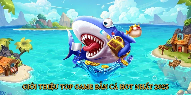 gioi-thieu-top-game-ban-ca-hot-nhat-2025-1